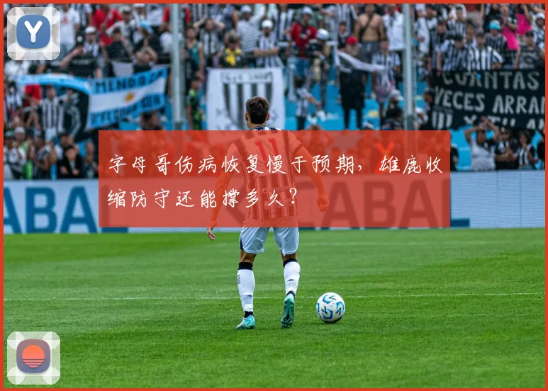 字母哥伤病恢复慢于预期，雄鹿收缩防守还能撑多久？