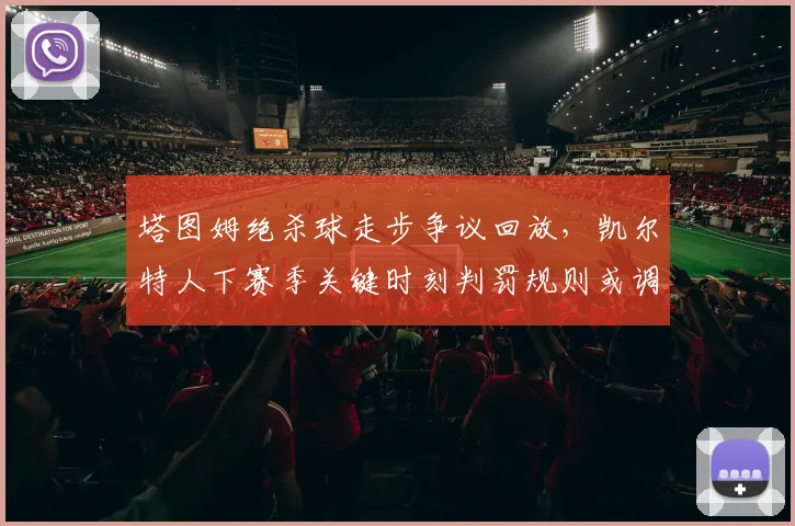 塔图姆绝杀球走步争议回放,凯尔特人下赛季关键时刻判罚规则或调整