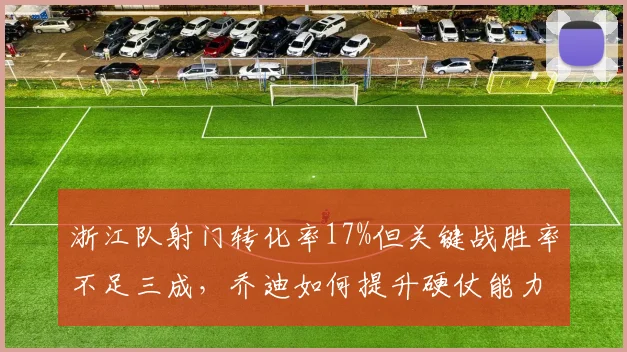浙江队射门转化率17%但关键战胜率不足三成，乔迪如何提升硬仗能力？